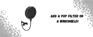 Add a Cheap Pop Filter or Windshield