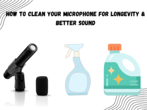 How to Clean Your Microphone for Longevity & Better Sound