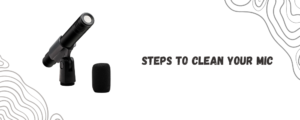 Step-by-Step Mic Cleaning Guide
