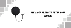 Use a Pop Filter